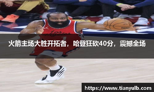 火箭主场大胜开拓者，哈登狂砍40分，震撼全场