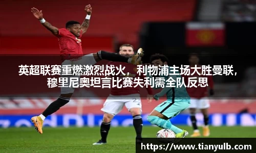 英超联赛重燃激烈战火，利物浦主场大胜曼联，穆里尼奥坦言比赛失利需全队反思