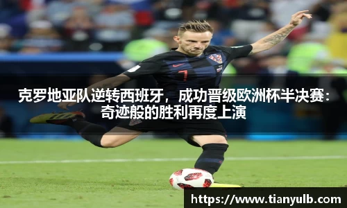 克罗地亚队逆转西班牙，成功晋级欧洲杯半决赛：奇迹般的胜利再度上演