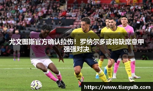 尤文图斯官方确认拉伤！罗纳尔多或将缺席意甲强强对决