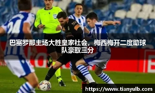 巴塞罗那主场大胜皇家社会，梅西梅开二度助球队豪取三分
