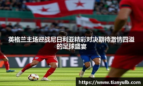 英格兰主场迎战尼日利亚精彩对决期待激情四溢的足球盛宴