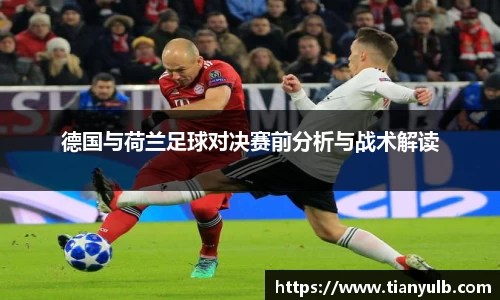 德国与荷兰足球对决赛前分析与战术解读