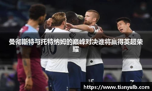 曼彻斯特与托特纳姆的巅峰对决谁将赢得英超荣耀