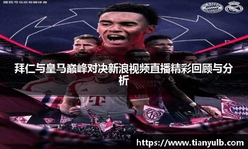 拜仁与皇马巅峰对决新浪视频直播精彩回顾与分析