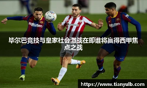 毕尔巴竞技与皇家社会激战在即谁将赢得西甲焦点之战