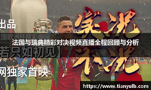 法国与瑞典精彩对决视频直播全程回顾与分析
