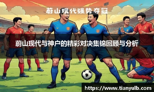 蔚山现代与神户的精彩对决集锦回顾与分析