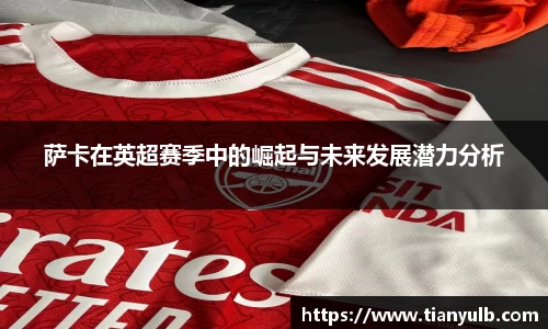 萨卡在英超赛季中的崛起与未来发展潜力分析