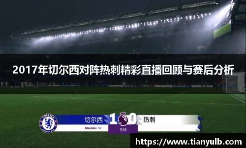 2017年切尔西对阵热刺精彩直播回顾与赛后分析