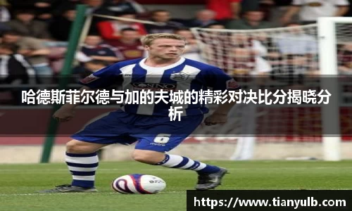 哈德斯菲尔德与加的夫城的精彩对决比分揭晓分析