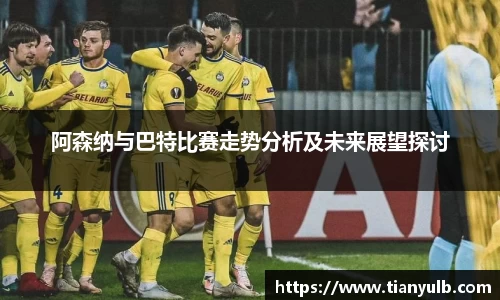 阿森纳与巴特比赛走势分析及未来展望探讨