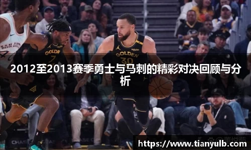 2012至2013赛季勇士与马刺的精彩对决回顾与分析