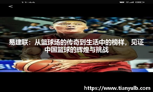 易建联：从篮球场的传奇到生活中的榜样，见证中国篮球的辉煌与挑战