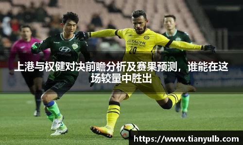 上港与权健对决前瞻分析及赛果预测，谁能在这场较量中胜出