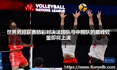世界男排联赛精彩对决法国队与中国队的巅峰较量即将上演