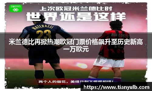 米兰德比再掀热潮欧冠门票价格飙升至历史新高一万欧元
