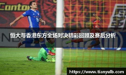 恒大与香港东方全场对决精彩回顾及赛后分析