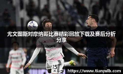 尤文图斯对摩纳哥比赛精彩回放下载及赛后分析分享