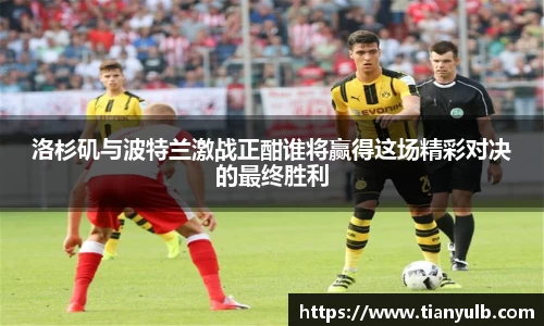 洛杉矶与波特兰激战正酣谁将赢得这场精彩对决的最终胜利