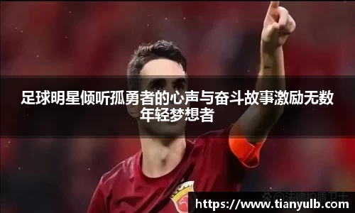 足球明星倾听孤勇者的心声与奋斗故事激励无数年轻梦想者