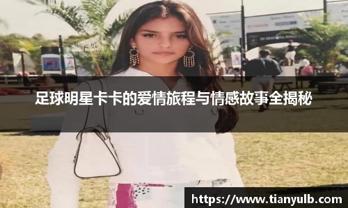 足球明星卡卡的爱情旅程与情感故事全揭秘