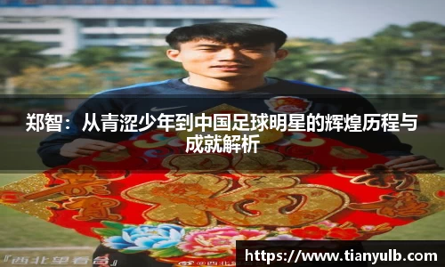 郑智：从青涩少年到中国足球明星的辉煌历程与成就解析