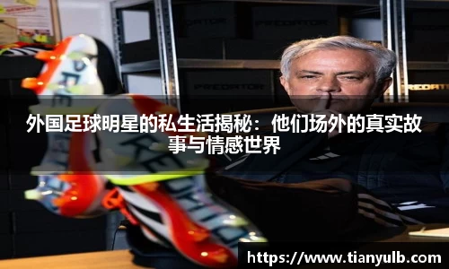外国足球明星的私生活揭秘：他们场外的真实故事与情感世界