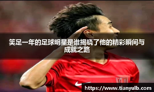 笑足一年的足球明星是谁揭晓了他的精彩瞬间与成就之路