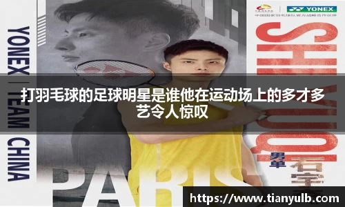 打羽毛球的足球明星是谁他在运动场上的多才多艺令人惊叹