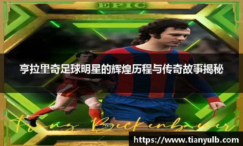 亨拉里奇足球明星的辉煌历程与传奇故事揭秘