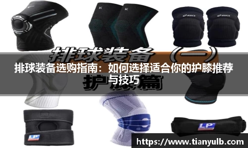 排球装备选购指南：如何选择适合你的护膝推荐与技巧