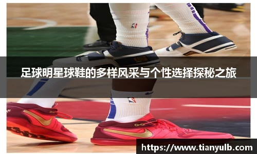足球明星球鞋的多样风采与个性选择探秘之旅