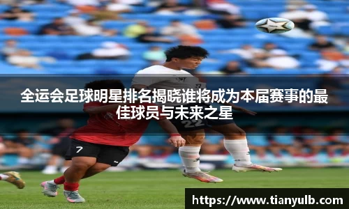 全运会足球明星排名揭晓谁将成为本届赛事的最佳球员与未来之星